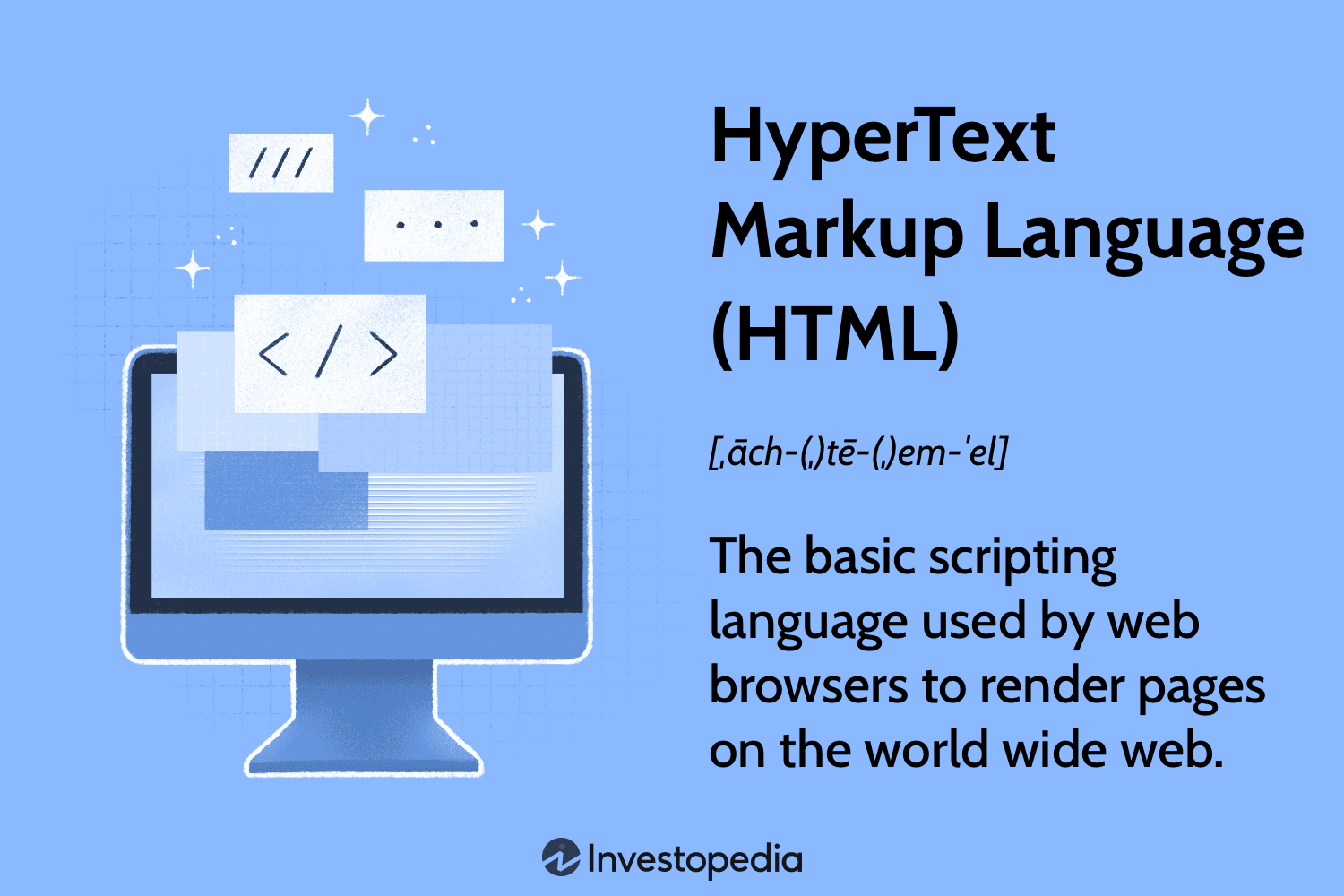 HyperText Markup Language (HTML): The basic scripting language used by web browsers to render pages on the World Wide Web.