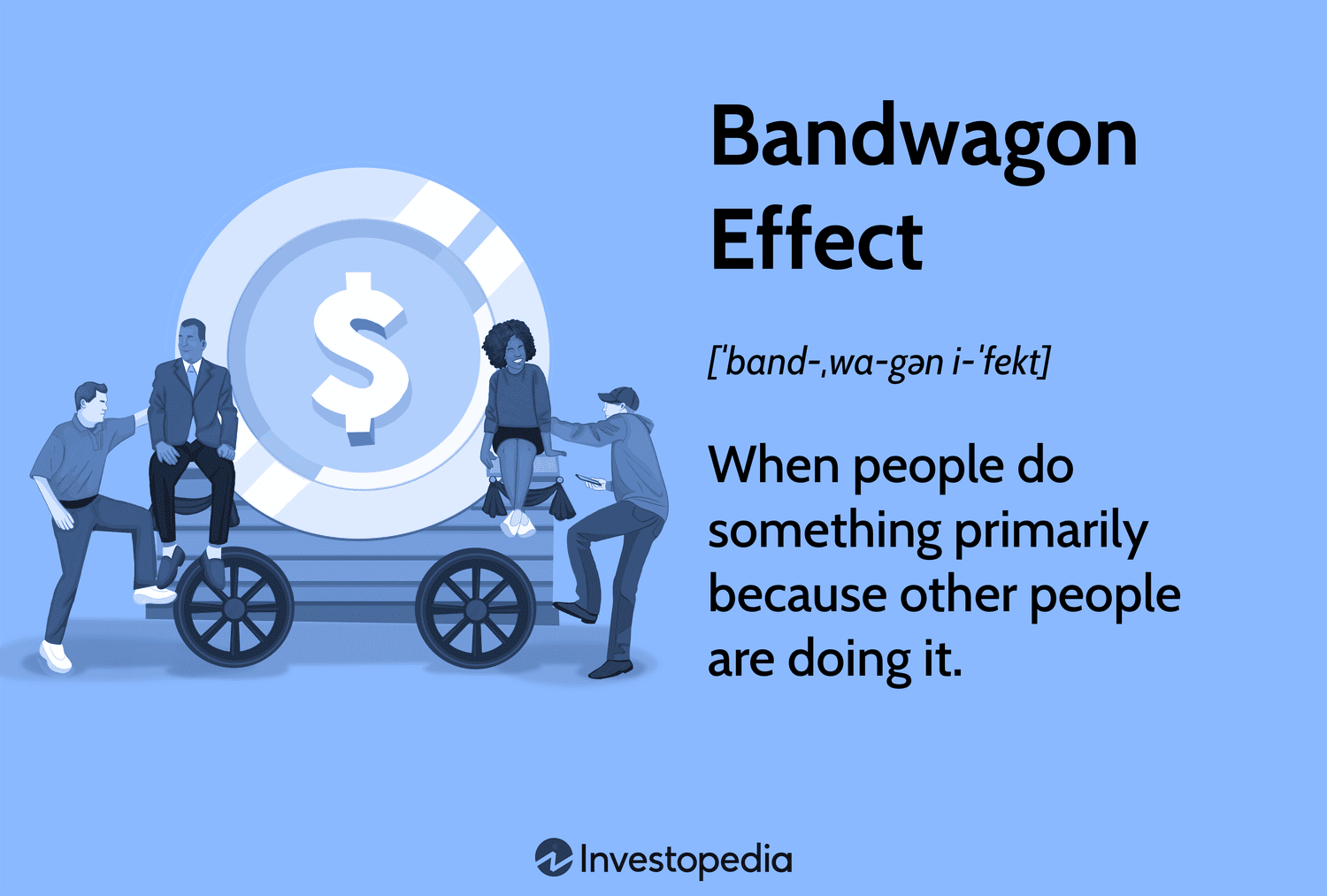 Bandwagon Effect: When people do something primarily because other people are doing it.