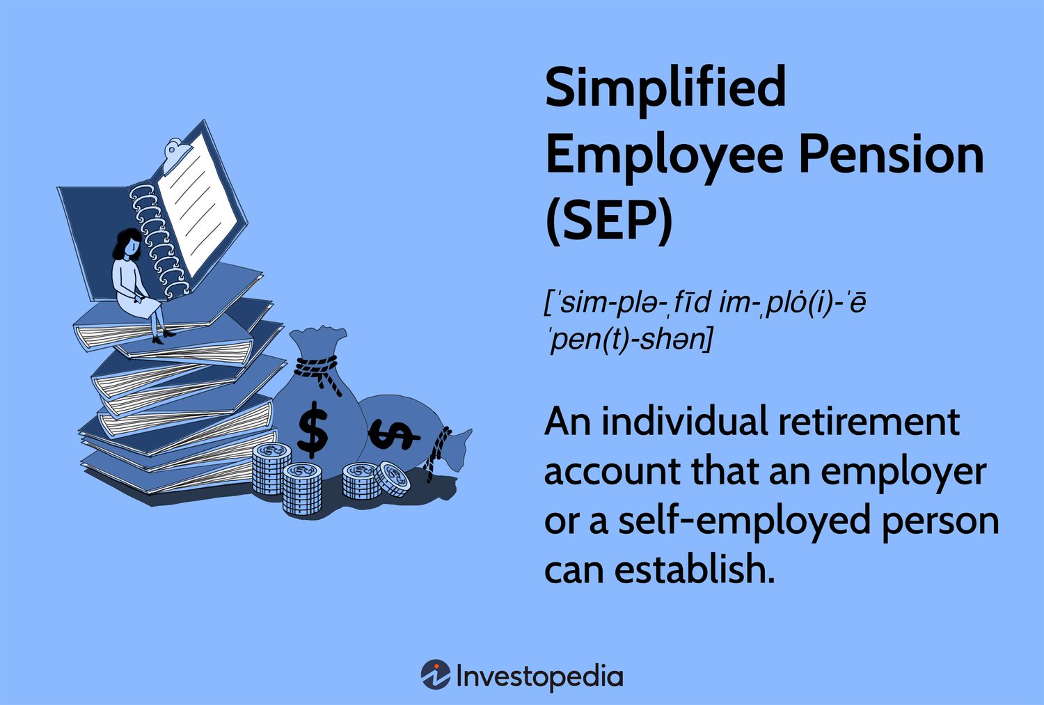 simplified Employee Pension (SEP): An individual retirement account that an employer or a self-employed person can establish.