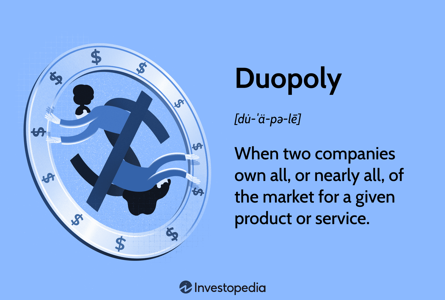 Duopoly: When two companies own all, or nearly all, of the market for a given product or service.