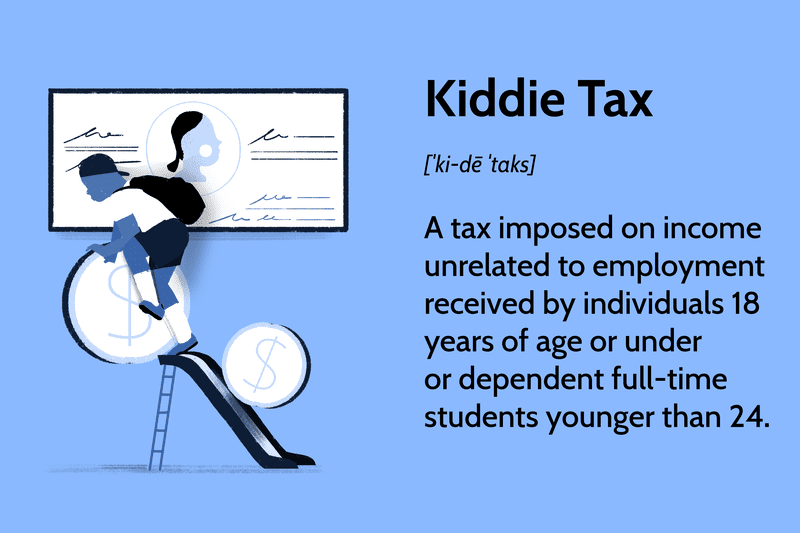 Kiddie Tax: A tax imposed on income unrelated to employment received by individuals 18 years of age or under or dependent full-time students younger than 24.