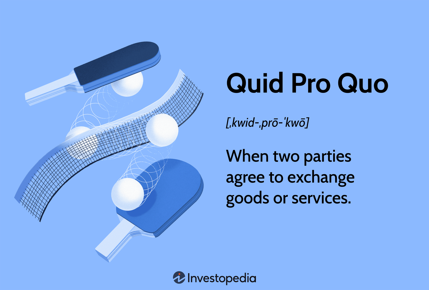 Quid Pro Quo: When two parties agree to exchange goods or services.