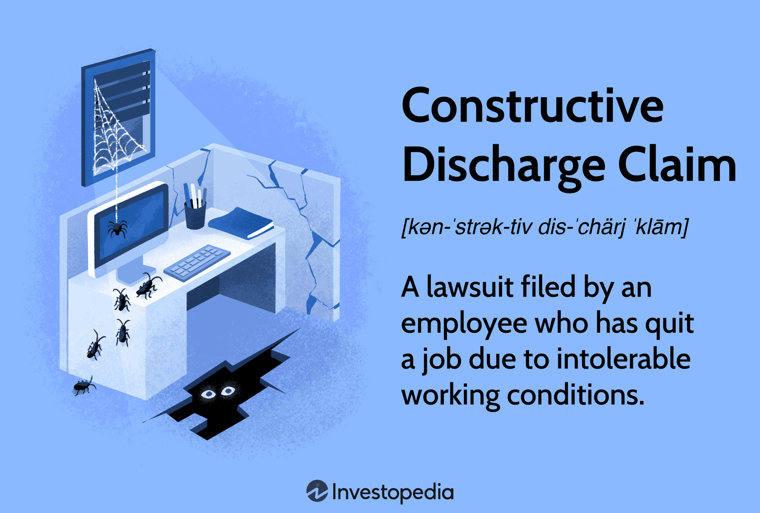 Constructive Discharge Claim: A lawsuit filed by an employee who has quit a job due to intolerable working conditions.