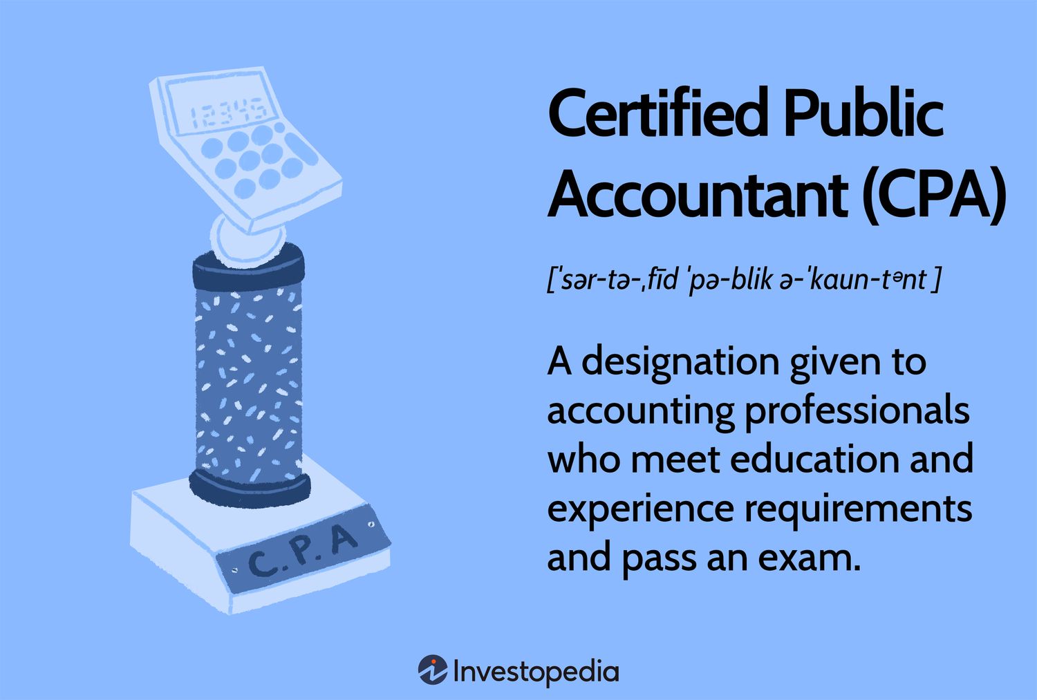 Certified Public Accountant (CPA): A designation given to accounting professionals who meet education and experience requirements and pass an exam.