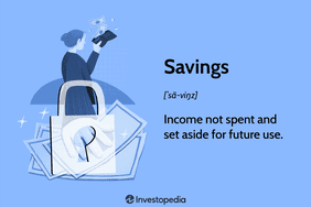 Savings: Income not spent and set aside for future use.