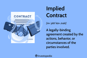 Implied Contract: A legally-binding agreement created by the actions, behavior, or circumstances of the parties involved.