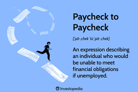 Paycheck to Paycheck: An expression describing an individual who would be unable to meet financial obligations if unemployed.
